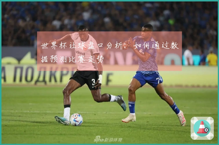 世界杯让球盘口分析：如何通过数据预测比赛走势