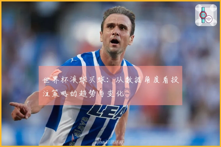 世界杯滚球买球：从数据角度看投注策略的趋势与变化
