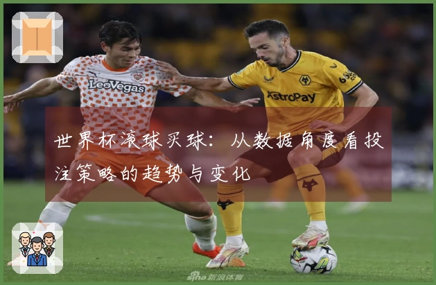 世界杯滚球买球：从数据角度看投注策略的趋势与变化