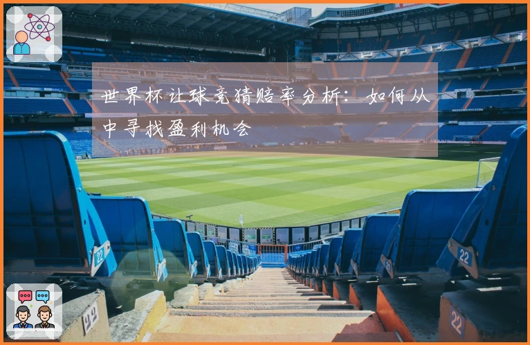 世界杯让球竞猜赔率分析：如何从中寻找盈利机会