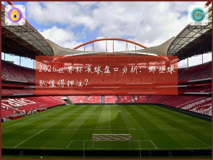 2026世界杯滚球盘口分析：哪些球队值得押注？