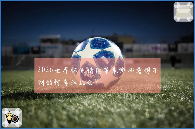 2026世界杯竞猜能带来哪些意想不到的惊喜和机会？