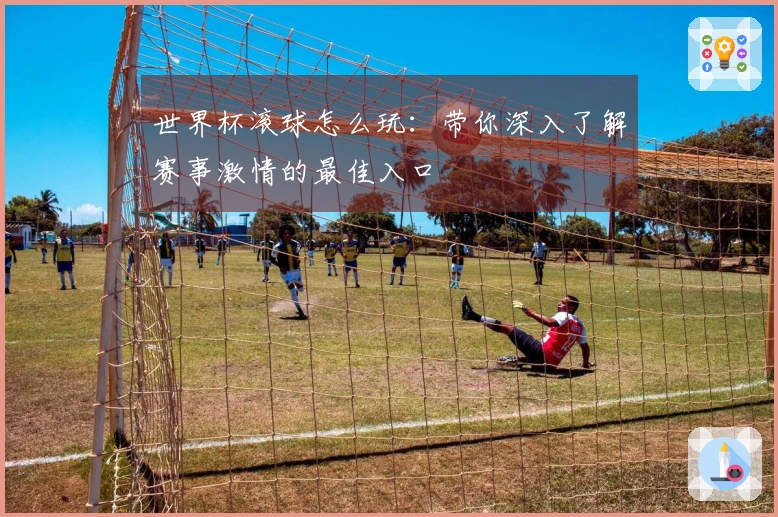 世界杯滚球怎么玩：带你深入了解赛事激情的最佳入口