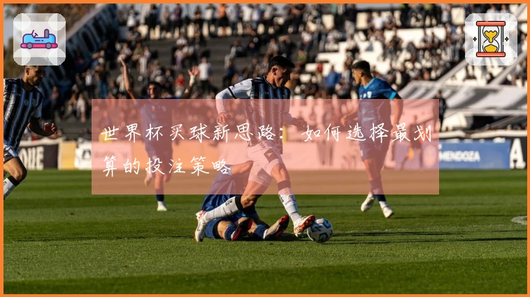 世界杯买球新思路：如何选择最划算的投注策略