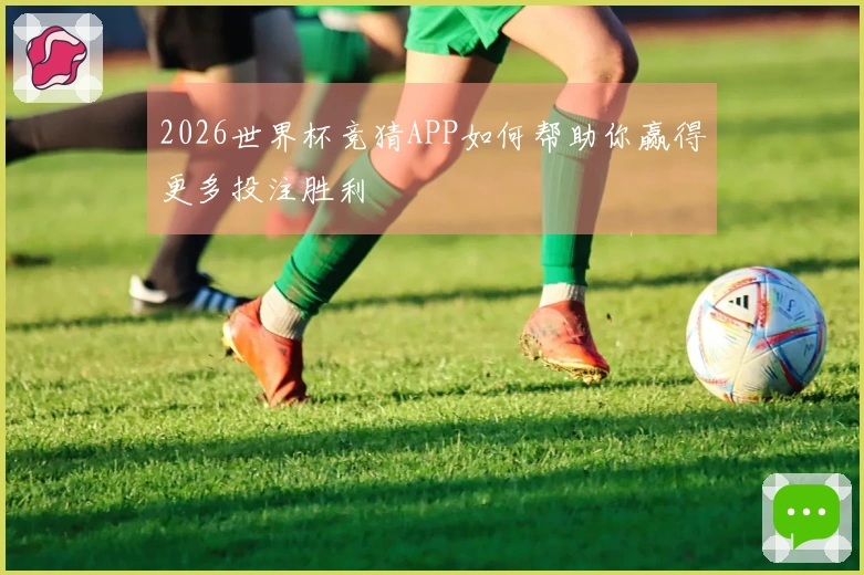 2026世界杯竞猜APP如何帮助你赢得更多投注胜利