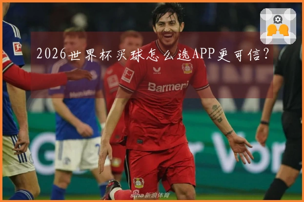 2026世界杯买球怎么选APP更可信？
