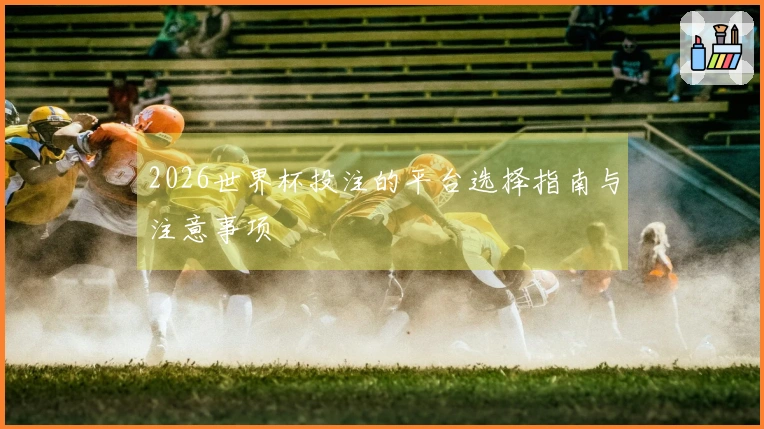 2026世界杯投注的平台选择指南与注意事项