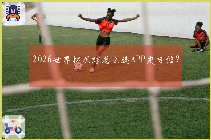 2026世界杯买球怎么选APP更可信？