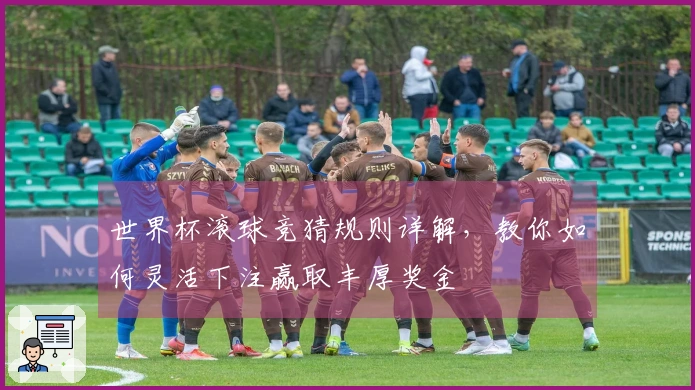 世界杯滚球竞猜规则详解，教你如何灵活下注赢取丰厚奖金